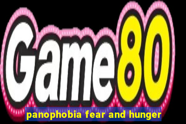 panophobia fear and hunger